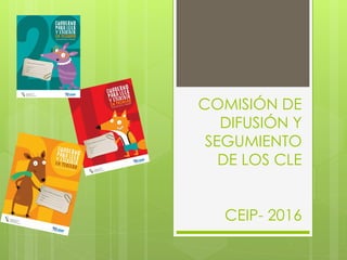 COMISIÓN DE
DIFUSIÓN Y
SEGUMIENTO
DE LOS CLE
CEIP- 2016
 
