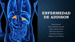 ENFERMEDAD
DE ADDISON
Presentado por:
Bessy Nathalya Alvarado
Fátima Antonia García
Maria Fernanda Cruz
Thesla Maria Mendoza
Rigoberto Carlos Matute
 