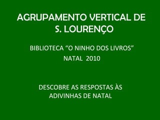 AGRUPAMENTO VERTICAL DE S. LOURENÇO BIBLIOTECA “O NINHO DOS LIVROS” NATAL  2010 DESCOBRE AS RESPOSTAS ÀS ADIVINHAS DE NATAL 