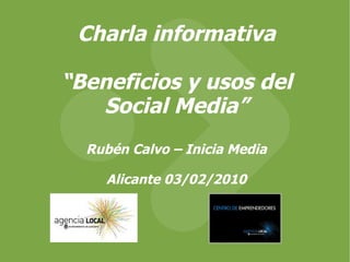 Charla informativa “ Beneficios y usos del Social Media” Rubén Calvo – Inicia Media Alicante 03/02/2010 