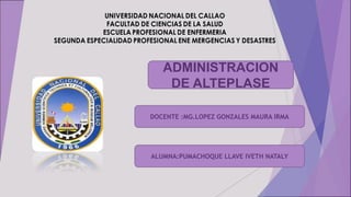 ADMINISTRACION
DE ALTEPLASE
DOCENTE :MG.LOPEZ GONZALES MAURA IRMA
ALUMNA:PUMACHOQUE LLAVE IVETH NATALY
 