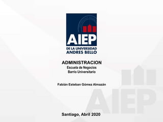 ADMINISTRACION
Escuela de Negocios
Barrio Universitario
Fabián Esteban Gómez Almazán
Santiago, Abril 2020
 
