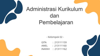 Administrasi Kurikulum
dan
Pembelajaran
- Kelompok 02 -
GITA : 213111159
AMEL : 213111160
INAYAH : 213111162
 