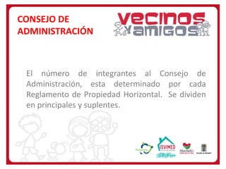 CONSEJO DE
ADMINISTRACIÓN

El número de integrantes al Consejo de
Administración, esta determinado por cada
Reglamento de Propiedad Horizontal. Se dividen
en principales y suplentes.

 