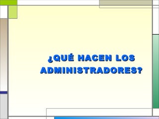 ¿QUÉ HACEN LOS
ADMINISTRADORES?
 