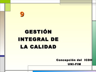 9

  GESTIÓN
INTEGRAL DE
LA CALIDAD

          Concepción del ICDH
                UNI-FIM
 