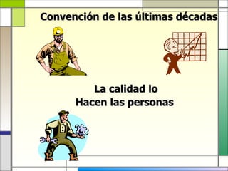 Convención de las últimas décadas




         La calidad lo
      Hacen las personas
 