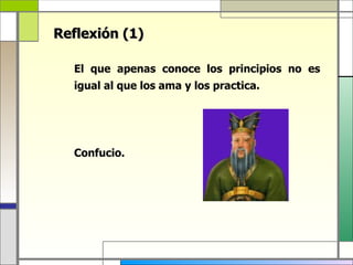 Reflexión (1)

  El que apenas conoce los principios no es
  igual al que los ama y los practica.




  Confucio.
 