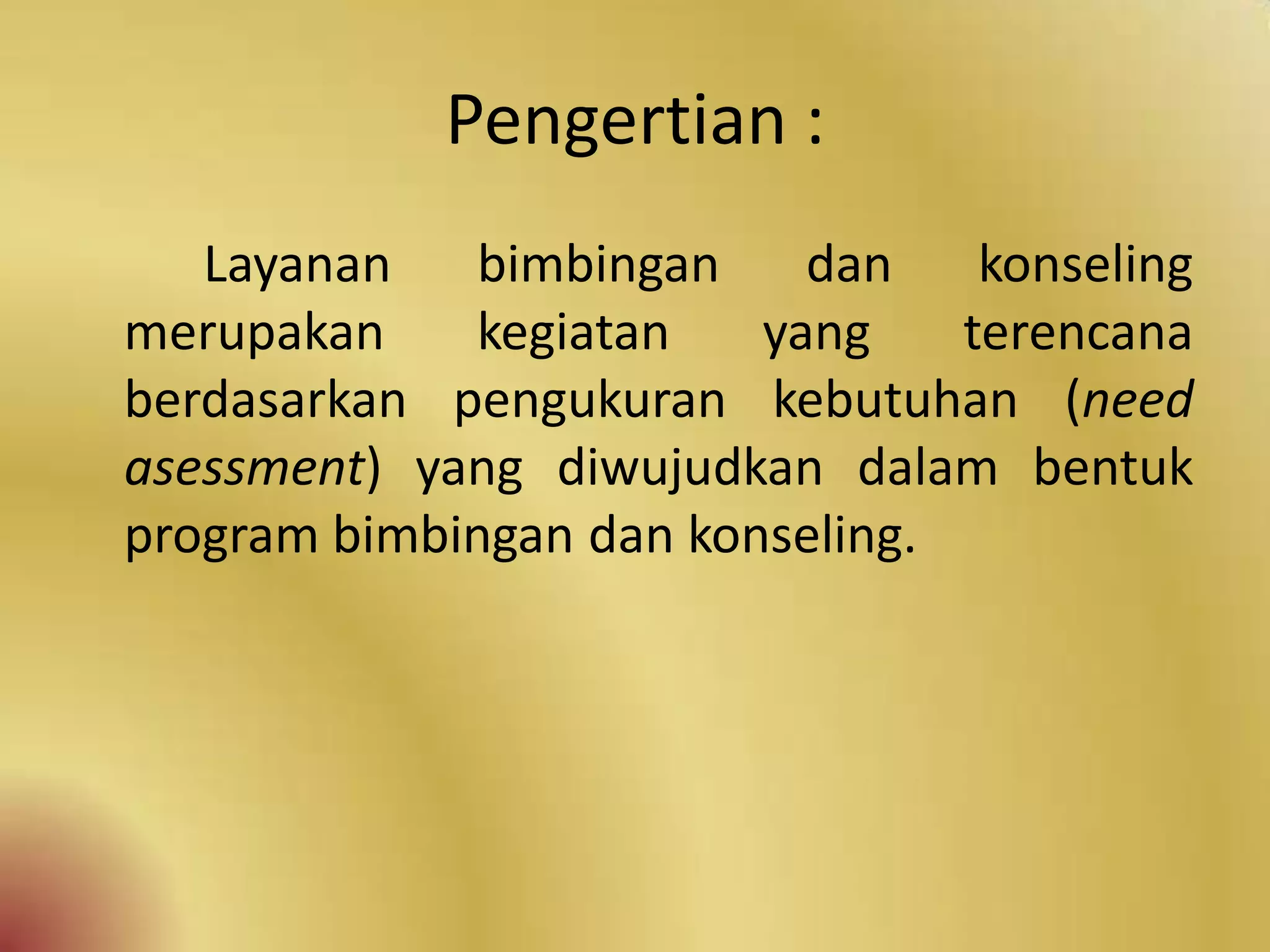Pengertian :
Layanan bimbingan dan konseling
merupakan kegiatan yang terencana
berdasarkan pengukuran kebutuhan (need
asessment) yang diwujudkan dalam bentuk
program bimbingan dan konseling.
 