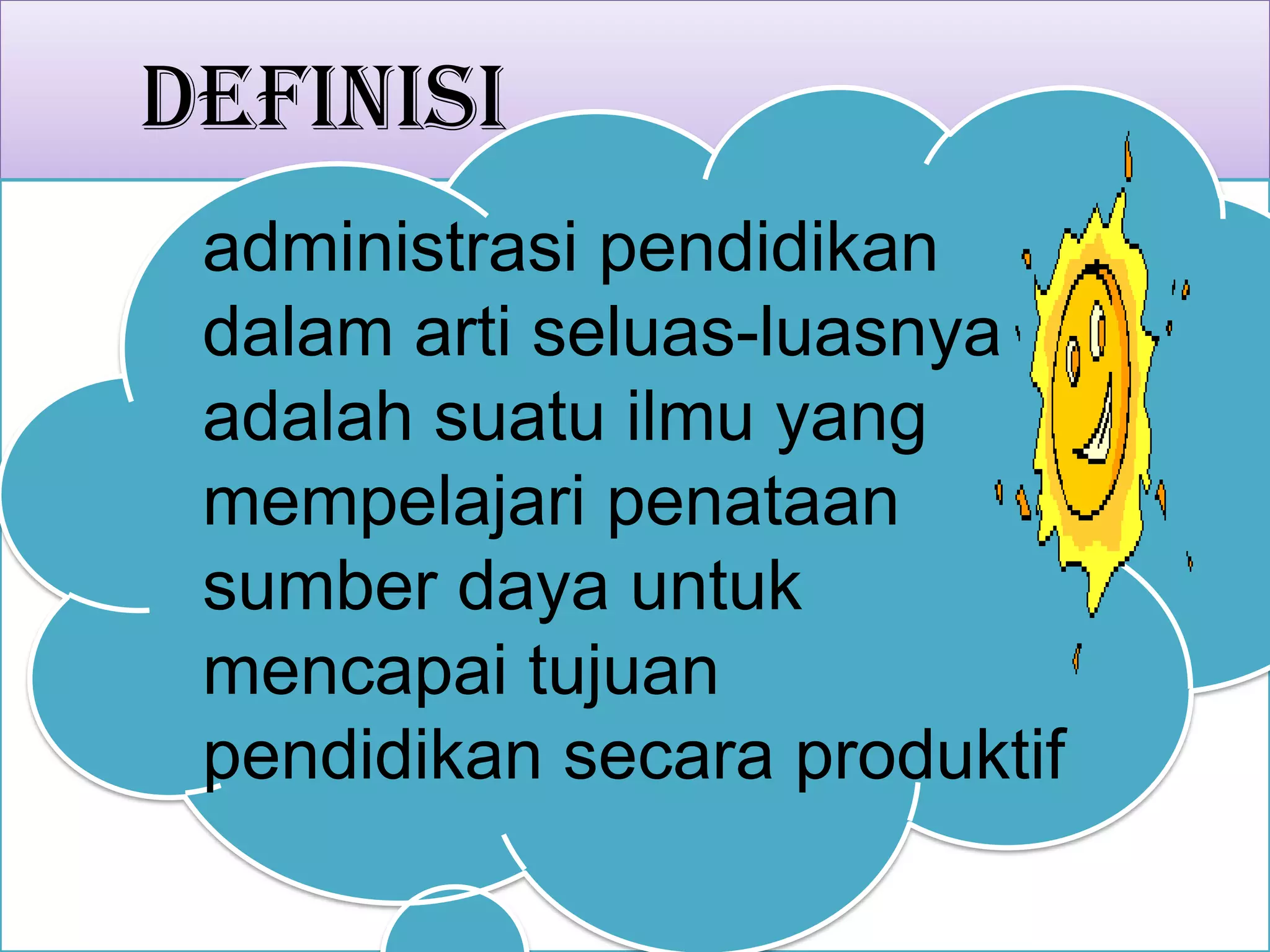 Definisi
administrasi pendidikan
dalam arti seluas-luasnya
adalah suatu ilmu yang
mempelajari penataan
sumber daya untuk
mencapai tujuan
pendidikan secara produktif
 