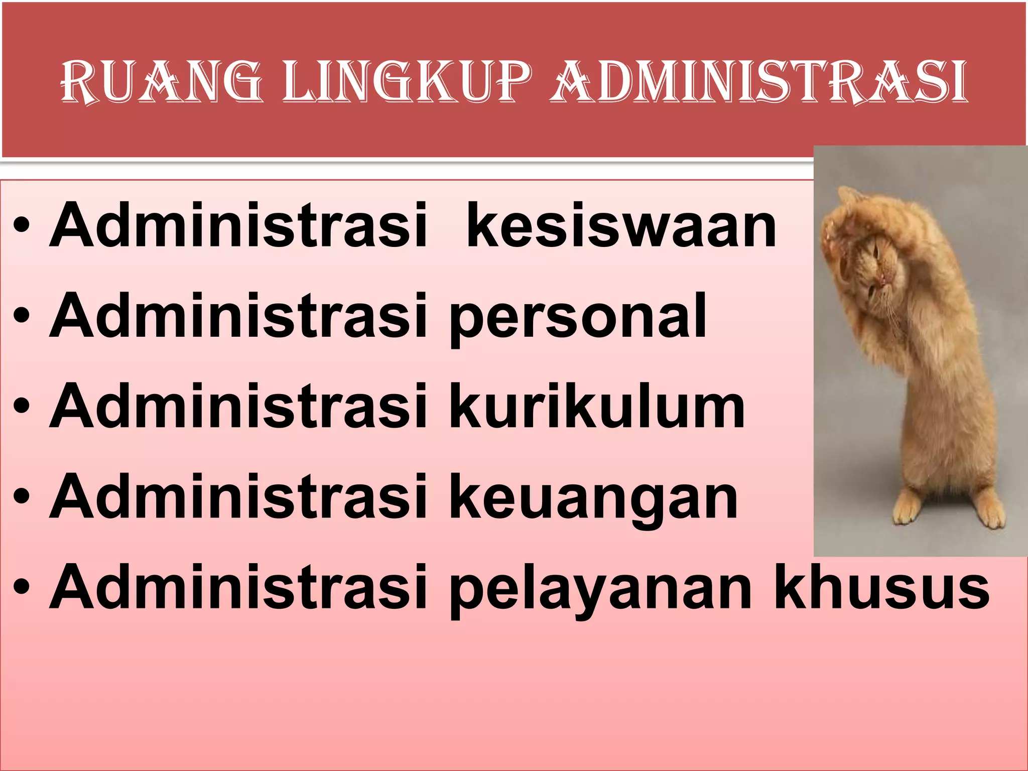 Ruang Lingkup Administrasi
• Administrasi kesiswaan
• Administrasi personal
• Administrasi kurikulum
• Administrasi keuangan
• Administrasi pelayanan khusus
 