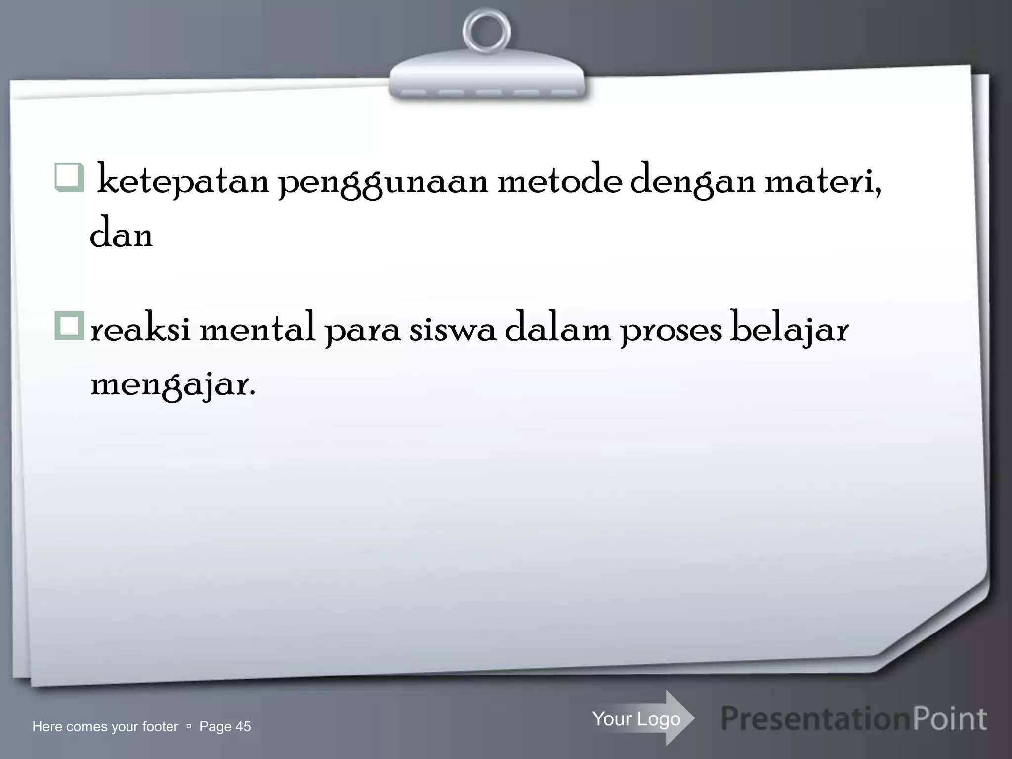 Your Logo
 ketepatan penggunaan metode dengan materi,
dan
reaksi mental para siswa dalam proses belajar
mengajar.
Here comes your footer  Page 45
 