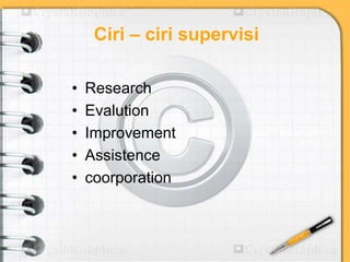Ciri – ciri supervisi
• Research
• Evalution
• Improvement
• Assistence
• coorporation
 