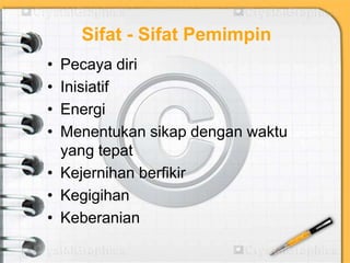 Sifat - Sifat Pemimpin
• Pecaya diri
• Inisiatif
• Energi
• Menentukan sikap dengan waktu
yang tepat
• Kejernihan berfikir
• Kegigihan
• Keberanian
 
