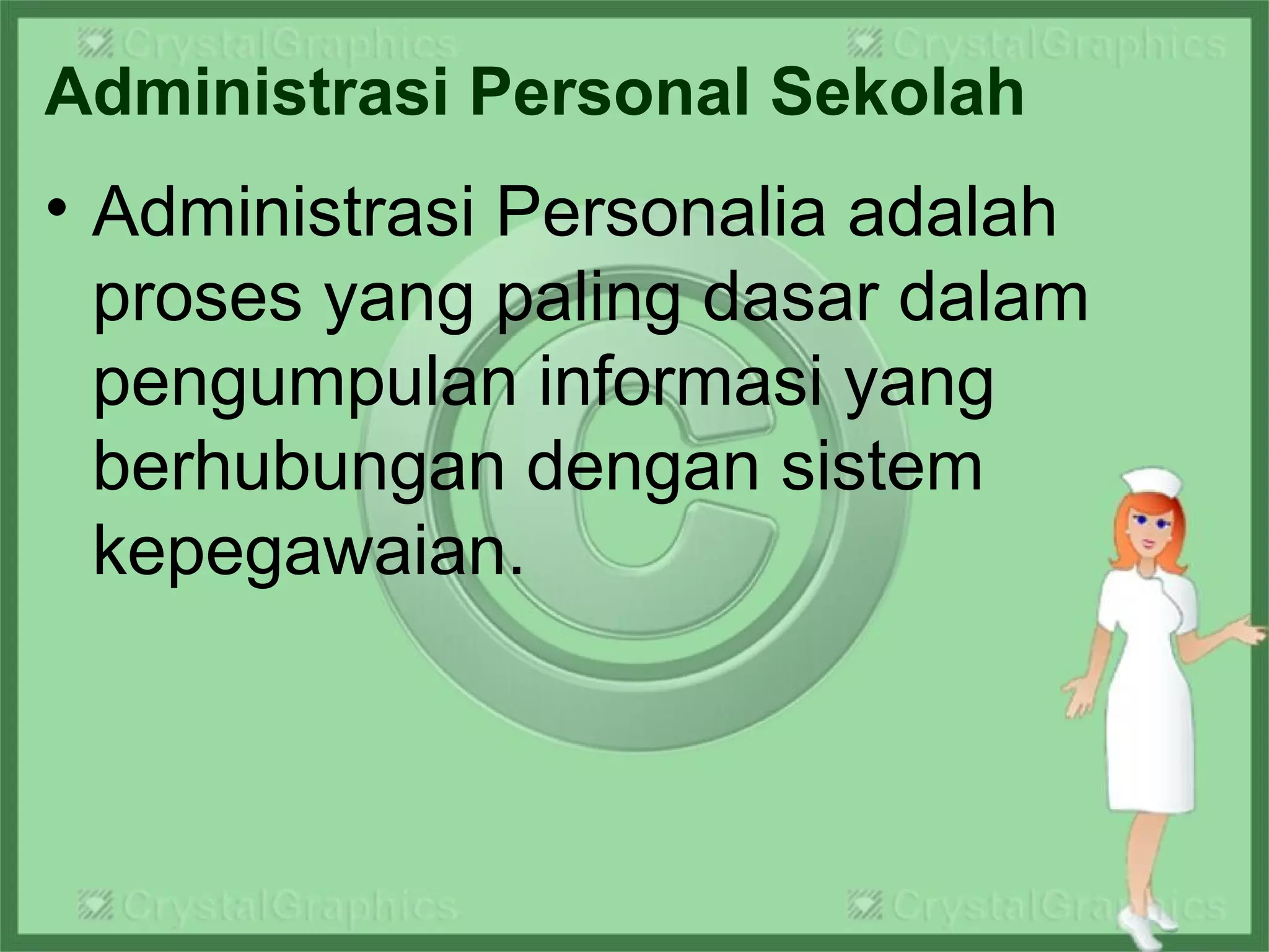 Administrasi Personal Sekolah
• Administrasi Personalia adalah
proses yang paling dasar dalam
pengumpulan informasi yang
berhubungan dengan sistem
kepegawaian.
 
