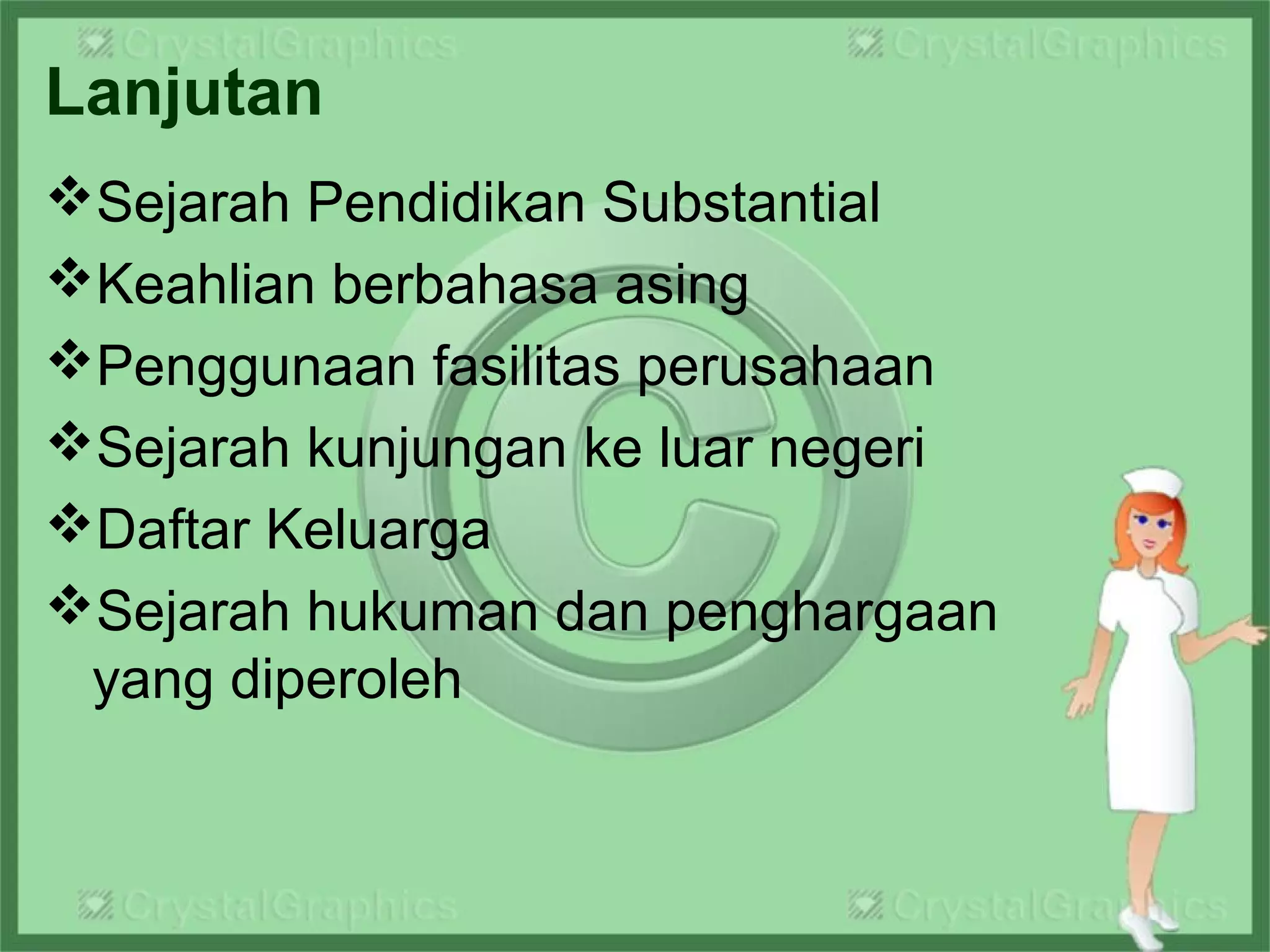 Lanjutan
Sejarah Pendidikan Substantial
Keahlian berbahasa asing
Penggunaan fasilitas perusahaan
Sejarah kunjungan ke luar negeri
Daftar Keluarga
Sejarah hukuman dan penghargaan
yang diperoleh
 