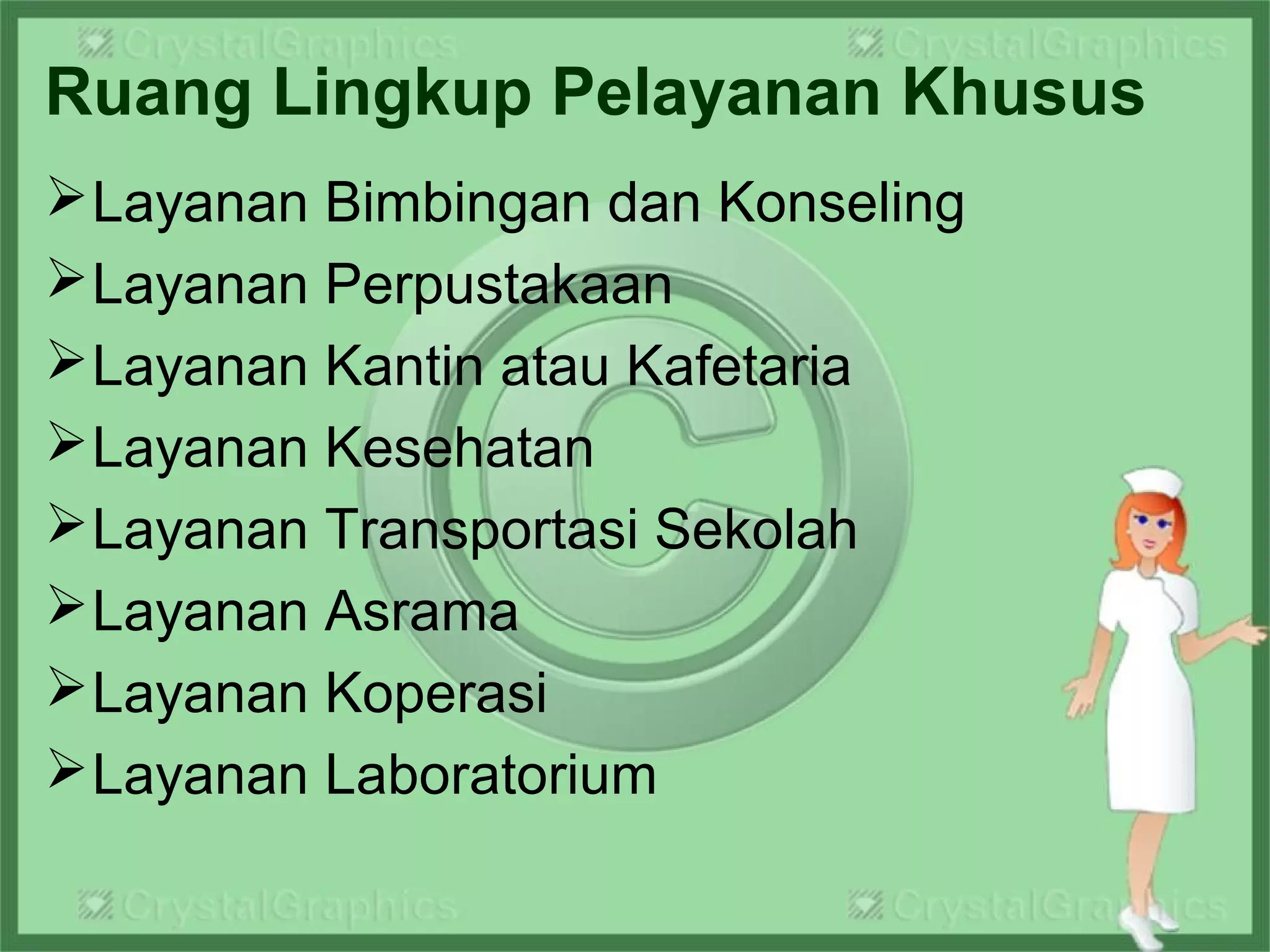 Ruang Lingkup Pelayanan Khusus
Layanan Bimbingan dan Konseling
Layanan Perpustakaan
Layanan Kantin atau Kafetaria
Layanan Kesehatan
Layanan Transportasi Sekolah
Layanan Asrama
Layanan Koperasi
Layanan Laboratorium
 