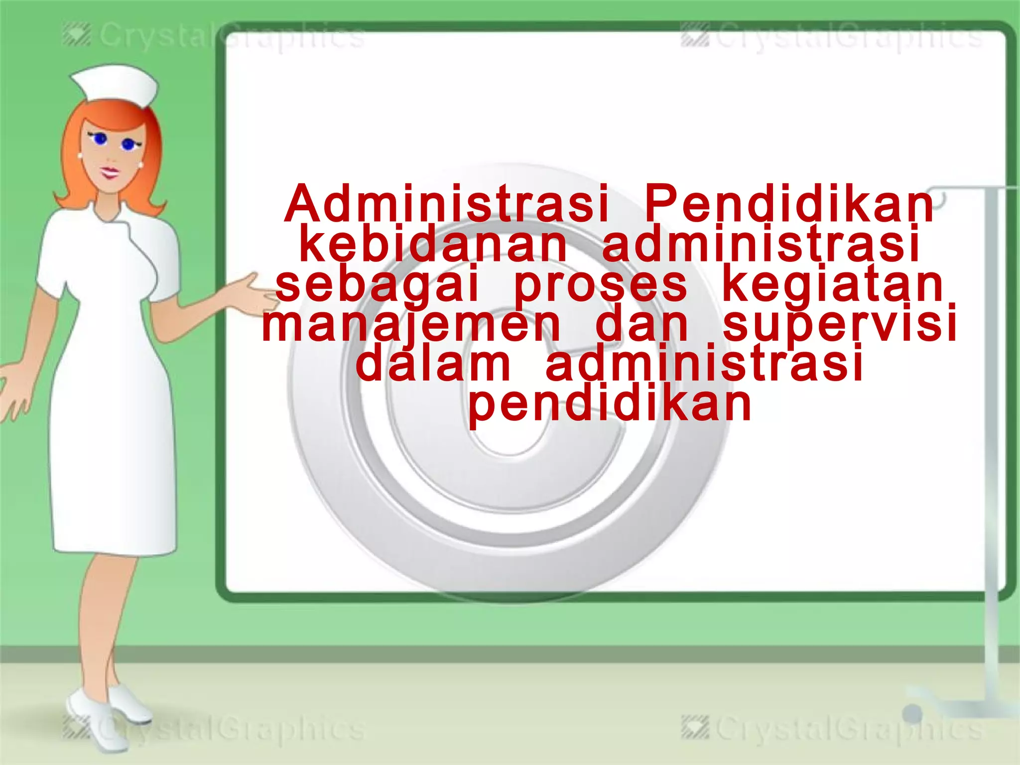 Administrasi Pendidikan
kebidanan administrasi
sebagai proses kegiatan
manajemen dan supervisi
dalam administrasi
pendidikan
 