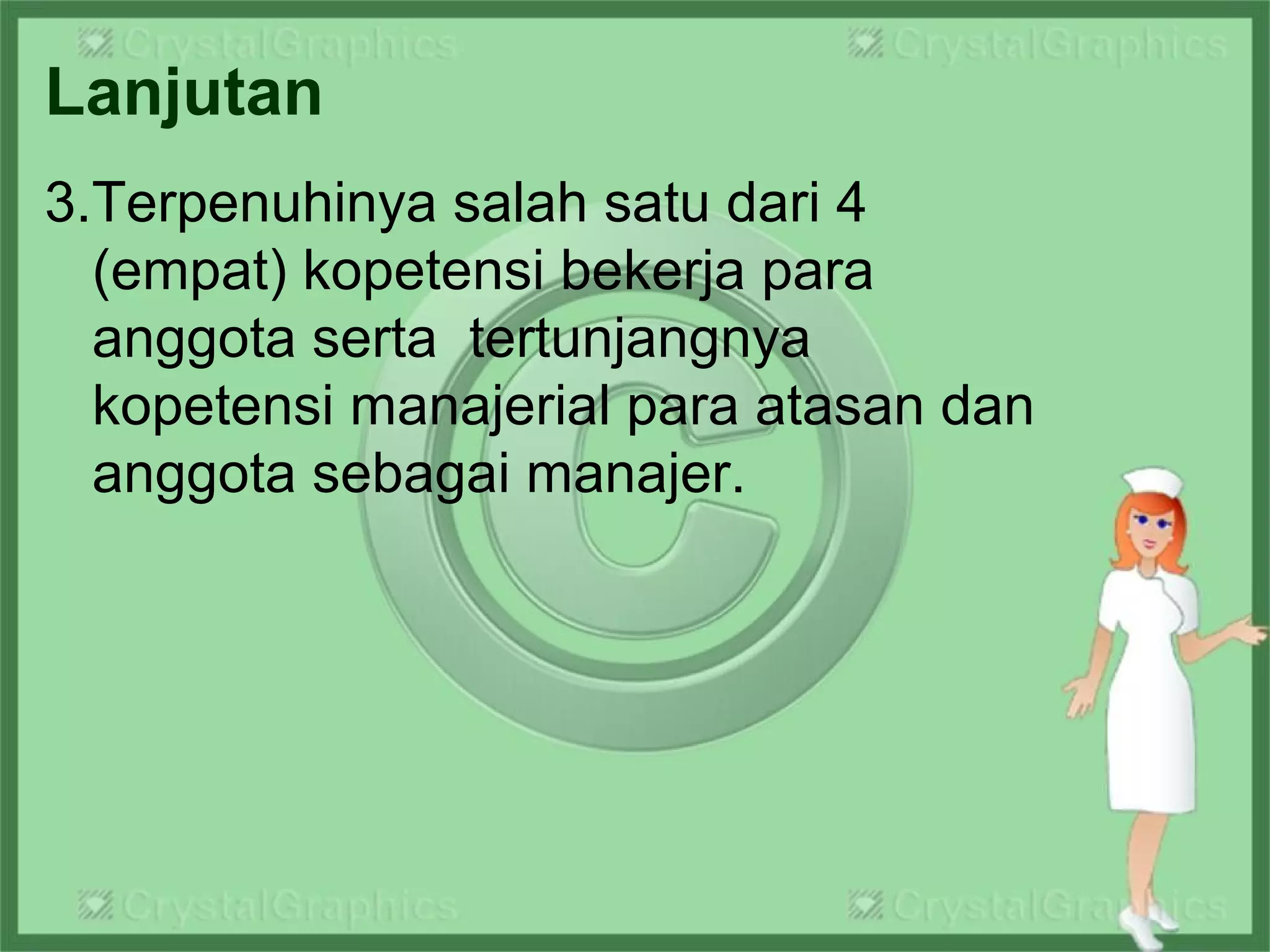 Lanjutan
3.Terpenuhinya salah satu dari 4
(empat) kopetensi bekerja para
anggota serta tertunjangnya
kopetensi manajerial para atasan dan
anggota sebagai manajer.
 
