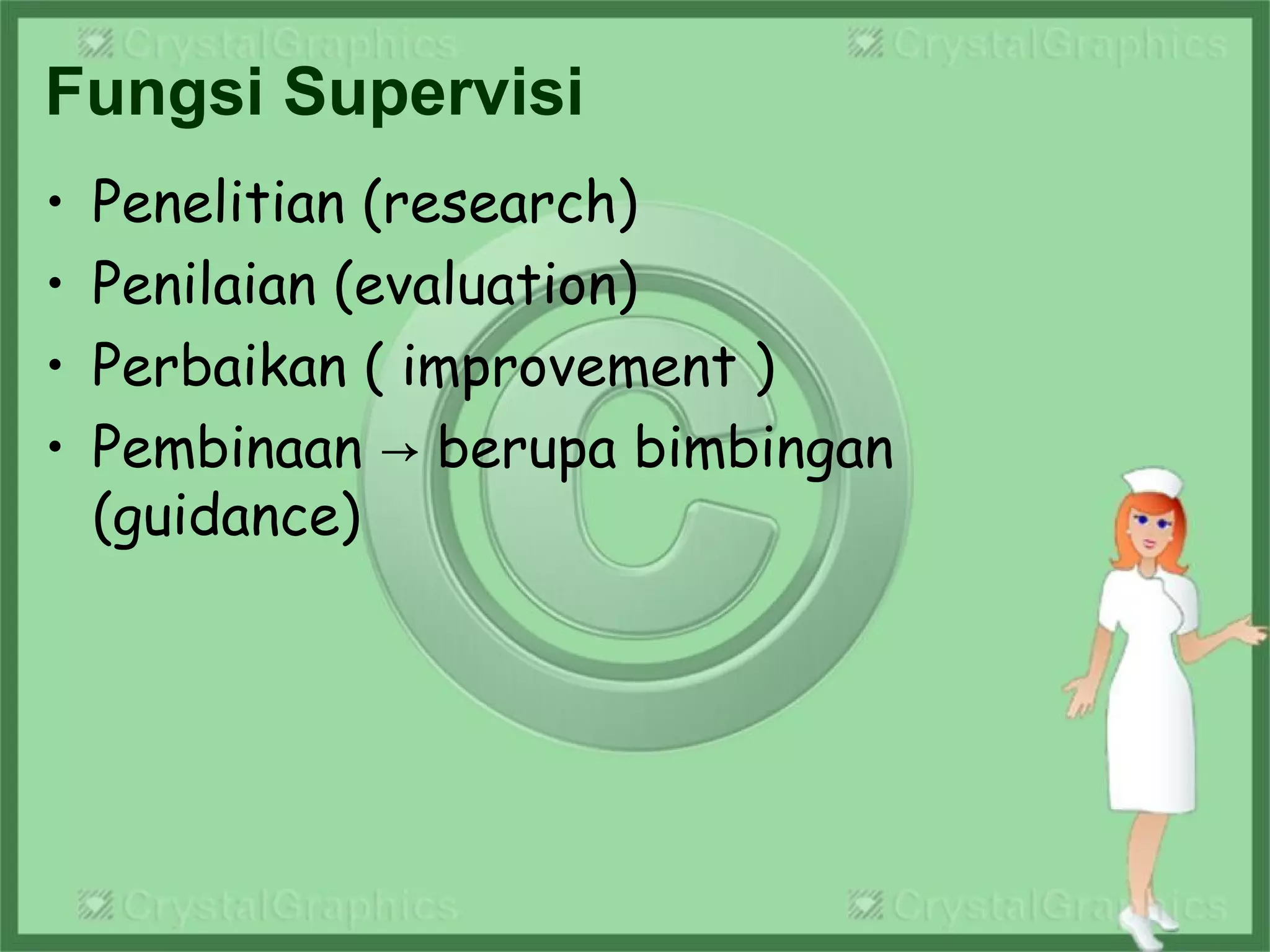 Fungsi Supervisi
• Penelitian (research)
• Penilaian (evaluation) 
• Perbaikan ( improvement ) 
• Pembinaan   berupa bimbingan→
(guidance)
 