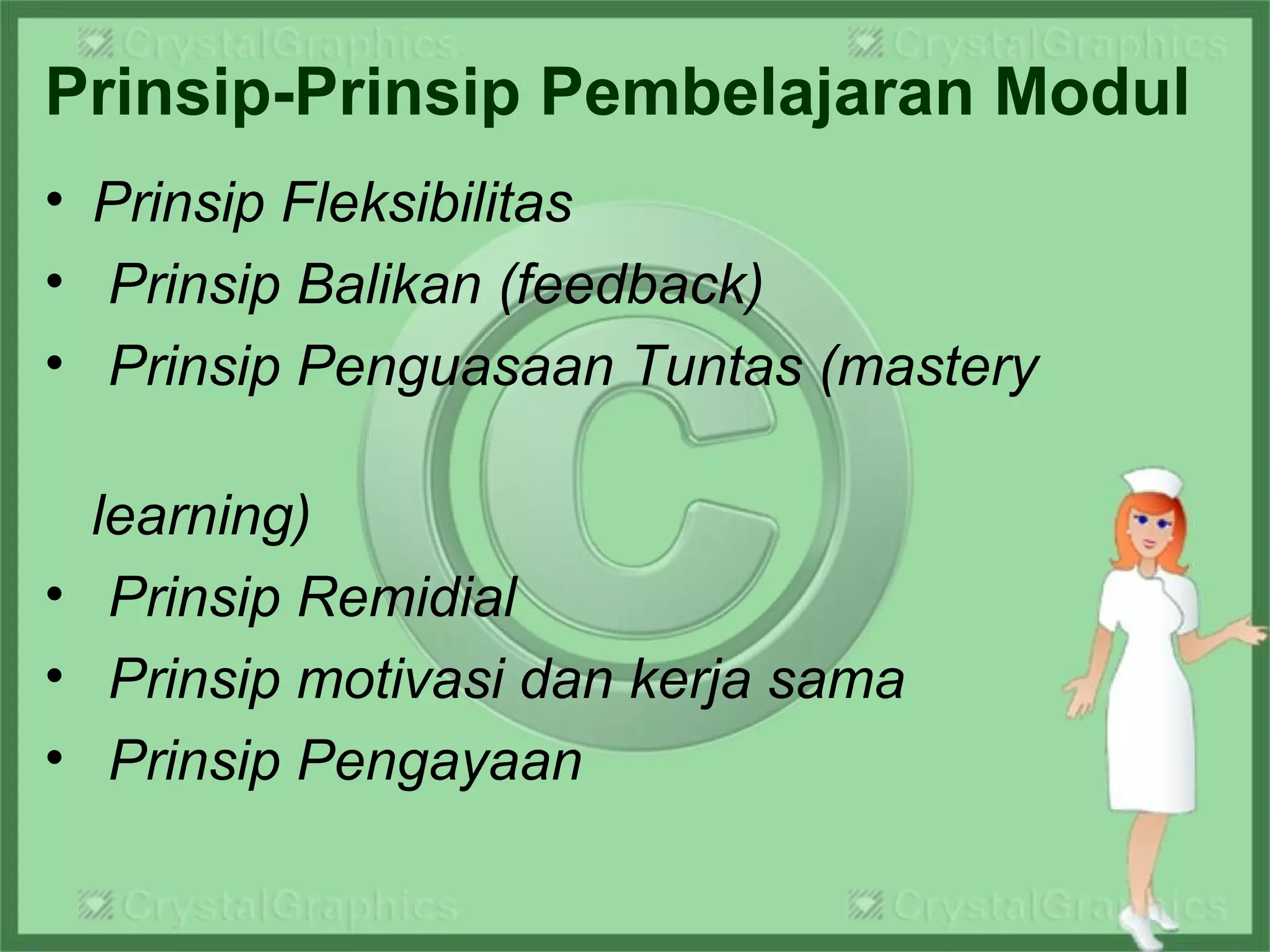 Prinsip-Prinsip Pembelajaran Modul
• Prinsip Fleksibilitas
• Prinsip Balikan (feedback)
• Prinsip Penguasaan Tuntas (mastery
learning)
• Prinsip Remidial
• Prinsip motivasi dan kerja sama
• Prinsip Pengayaan
 