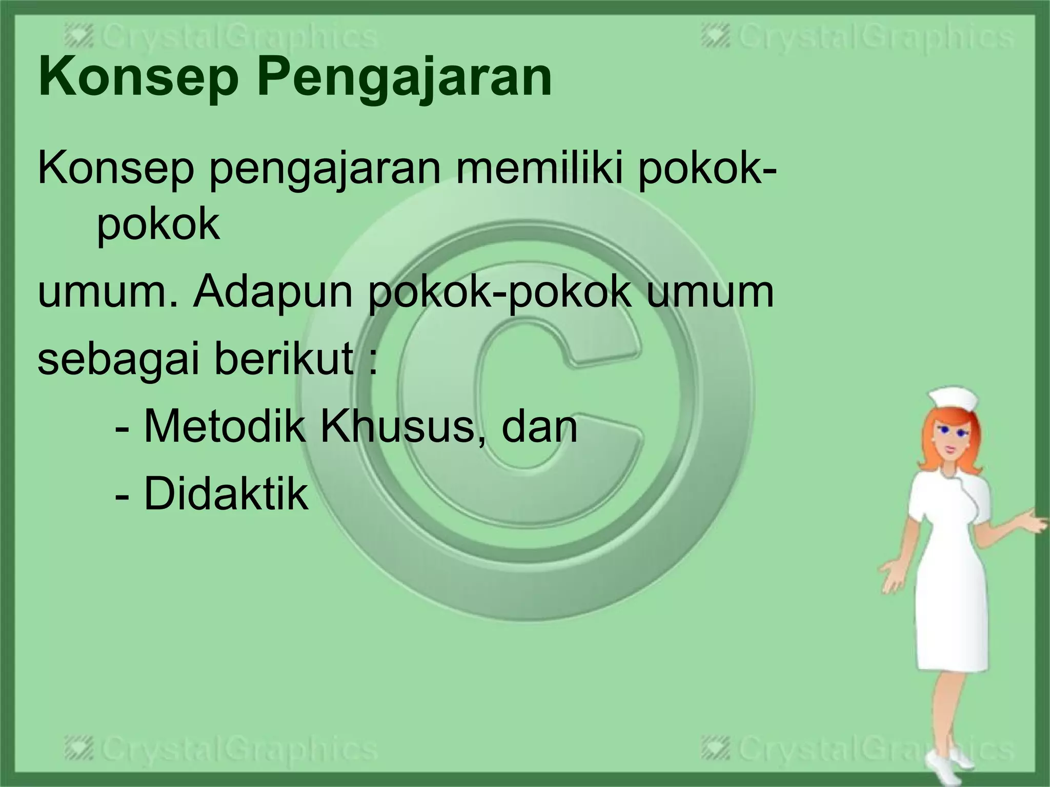 Konsep Pengajaran
Konsep pengajaran memiliki pokok-
pokok
umum. Adapun pokok-pokok umum
sebagai berikut :
- Metodik Khusus, dan
- Didaktik
 