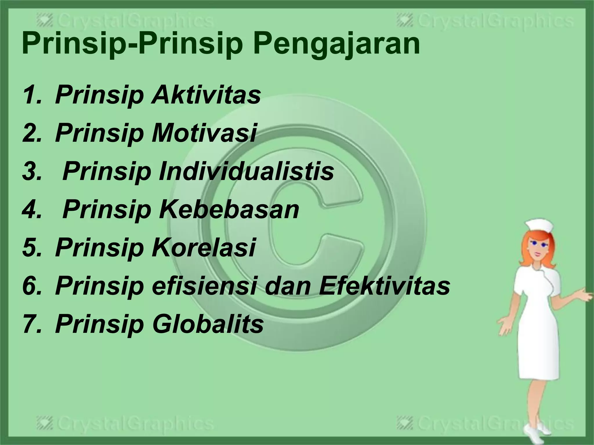 Prinsip-Prinsip Pengajaran
1. Prinsip Aktivitas
2. Prinsip Motivasi
3. Prinsip Individualistis
4. Prinsip Kebebasan
5. Prinsip Korelasi
6. Prinsip efisiensi dan Efektivitas
7. Prinsip Globalits
 