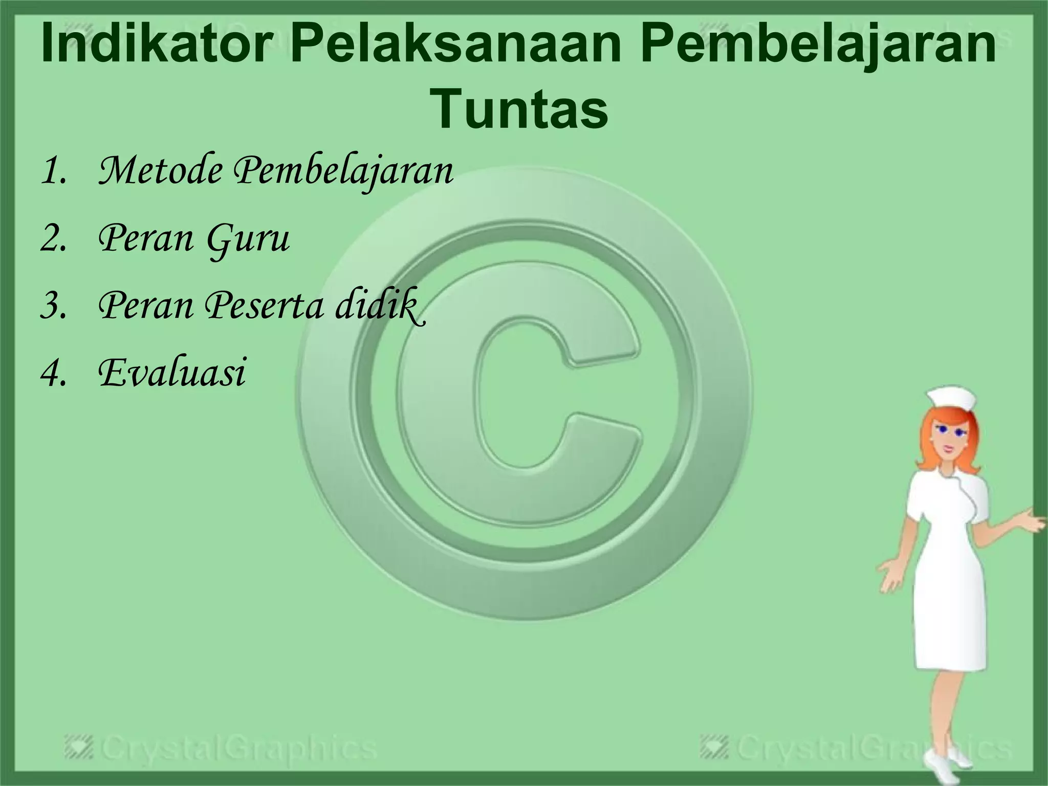 Indikator Pelaksanaan Pembelajaran
Tuntas
1. Metode Pembelajaran
2. Peran Guru
3. Peran Peserta didik
4. Evaluasi
 