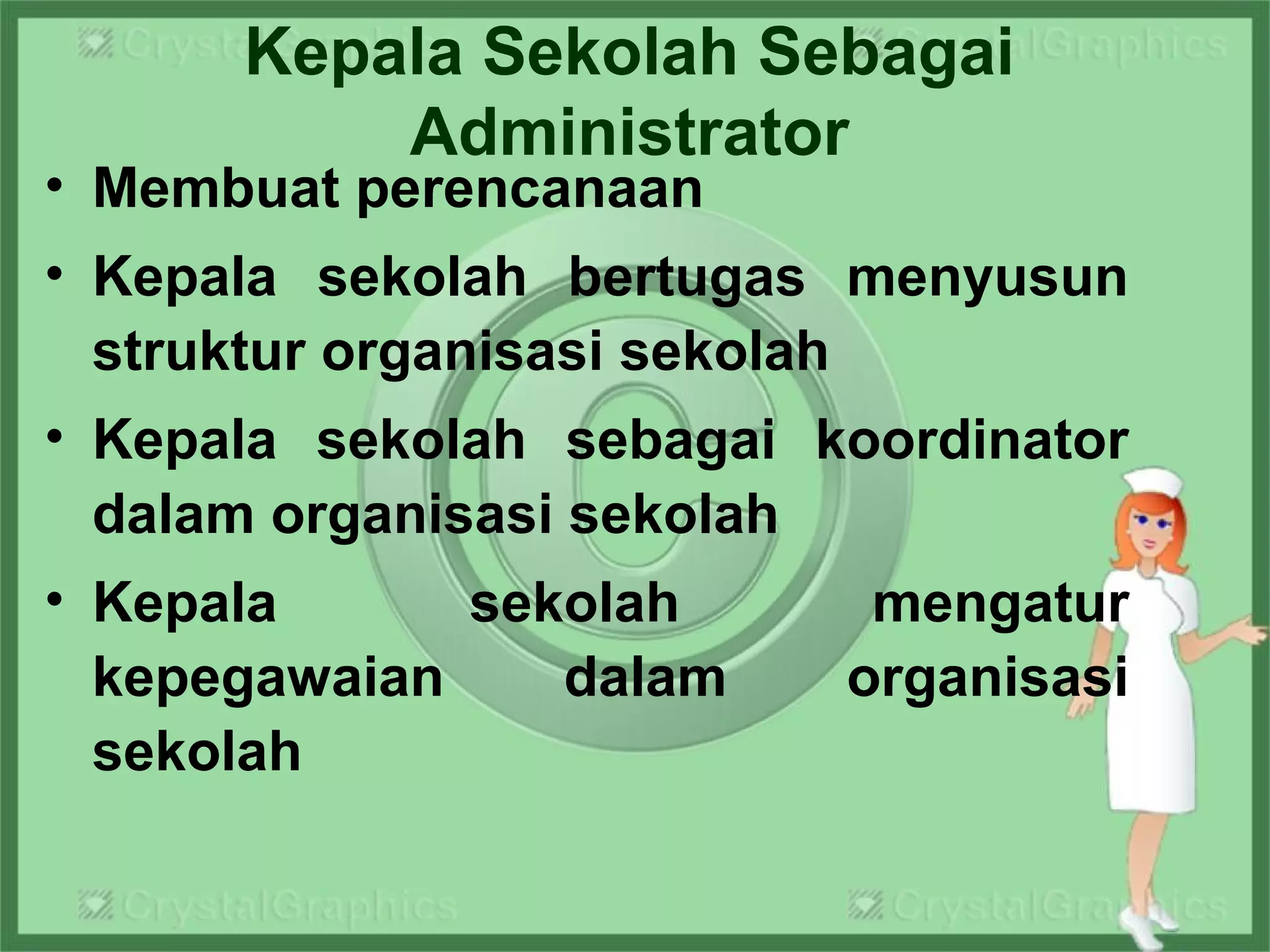 Kepala Sekolah Sebagai
Administrator
• Membuat perencanaan
• Kepala sekolah bertugas menyusun
struktur organisasi sekolah
• Kepala sekolah sebagai koordinator
dalam organisasi sekolah
• Kepala sekolah mengatur
kepegawaian dalam organisasi
sekolah
 