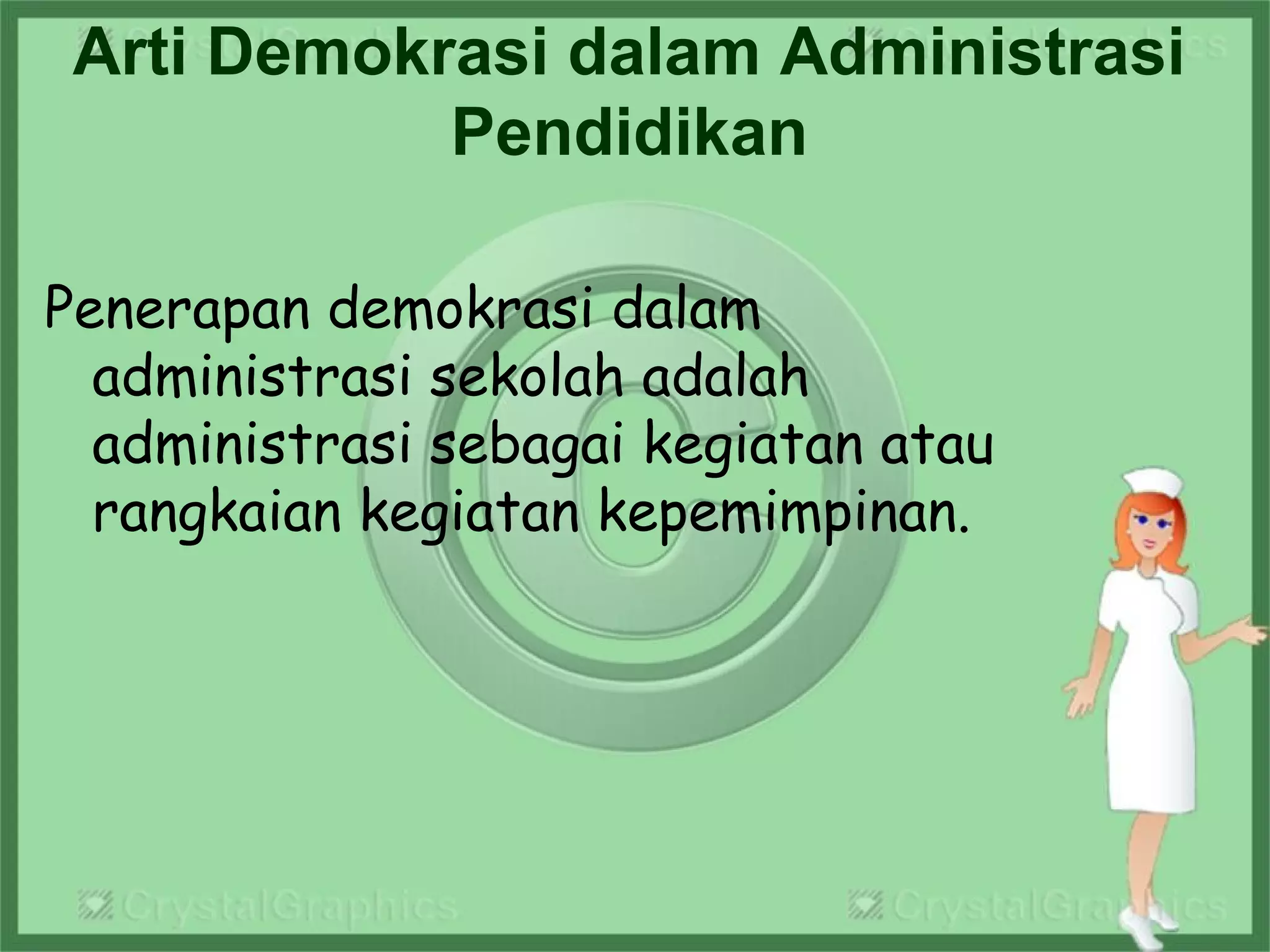 Arti Demokrasi dalam Administrasi
Pendidikan
Penerapan demokrasi dalam
administrasi sekolah adalah
administrasi sebagai kegiatan atau
rangkaian kegiatan kepemimpinan.
 
