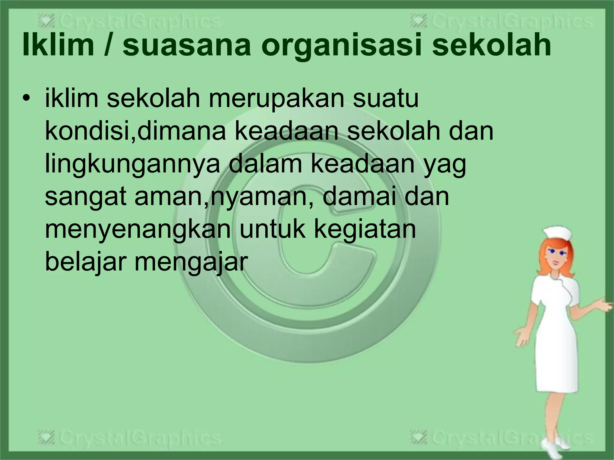 Iklim / suasana organisasi sekolah
• iklim sekolah merupakan suatu
kondisi,dimana keadaan sekolah dan
lingkungannya dalam keadaan yag
sangat aman,nyaman, damai dan
menyenangkan untuk kegiatan
belajar mengajar
 