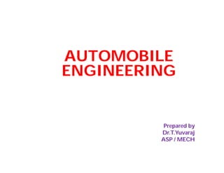 AUTOMOBILE
ENGINEERING
Prepared by
Dr.T.Yuvaraj
ASP / MECH
 