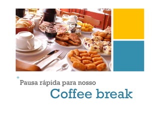 +

Pausa rápida para nosso

Coffee break

 