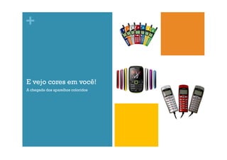 +

E vejo cores em você!
A chegada dos aparelhos coloridos

 