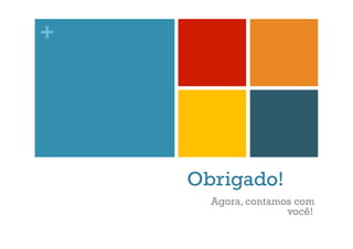 +

Obrigado!
Agora, contamos com
você!.

 