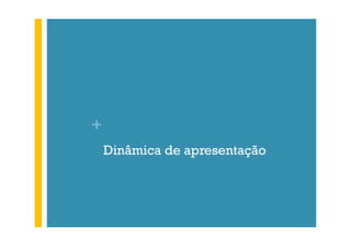 +
Dinâmica de apresentação

 