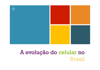 +

A evolução do celular no
Brasil

 