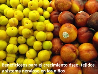 Beneficiosos para el crecimiento óseo, tejidos y sistema nervioso en los niños 