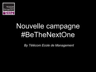 Nouvelle campagne
#BeTheNextOne
By Télécom Ecole de Management
 
