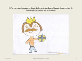 D. Teresa assumiu o governo do condado, continuando a política de alargamento e de
                             independência iniciada por D. Henrique.




09-02-2011                           Biblioteca Miquelina Pombo                             6
 