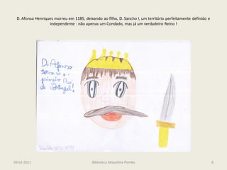 D. Afonso Henriques morreu em 1185, deixando ao filho, D. Sancho I, um território perfeitamente definido e
                  independente : não apenas um Condado, mas já um verdadeiro Reino !




09-02-2011                                Biblioteca Miquelina Pombo                                          8
 