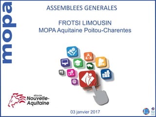 FROTSI LIMOUSIN
MOPA Aquitaine Poitou-Charentes
03 janvier 2017
ASSEMBLEES GENERALES
 