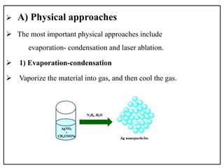  A) Physical approaches
 The most important physical approaches include
evaporation- condensation and laser ablation.
 1) Evaporation-condensation
 Vaporize the material into gas, and then cool the gas.
 