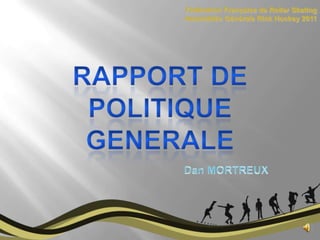 Fédération Française de Roller Skating Assemblée Générale Rink Hockey 2011 Rapport DE POLITIQUE  GENERALE Dan MORTREUX 
