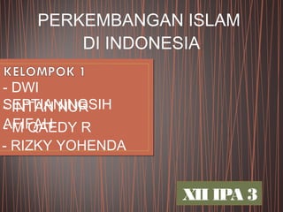 PERKEMBANGAN ISLAM
DI INDONESIA
XII IPA 3
- INTAN NUR
AFIFAH- M QAEDY R
- RIZKY YOHENDA
- DWI
SEPTIANINGSIH
 