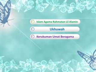 Islam Agama Rahmatan Lil Alamin
Ukhuwah
Kerukuman Umat Beragama
 