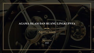 AGAMA ISLAM DAN RUANG LINGKUPNYA
Agama Islam
September
2021
 