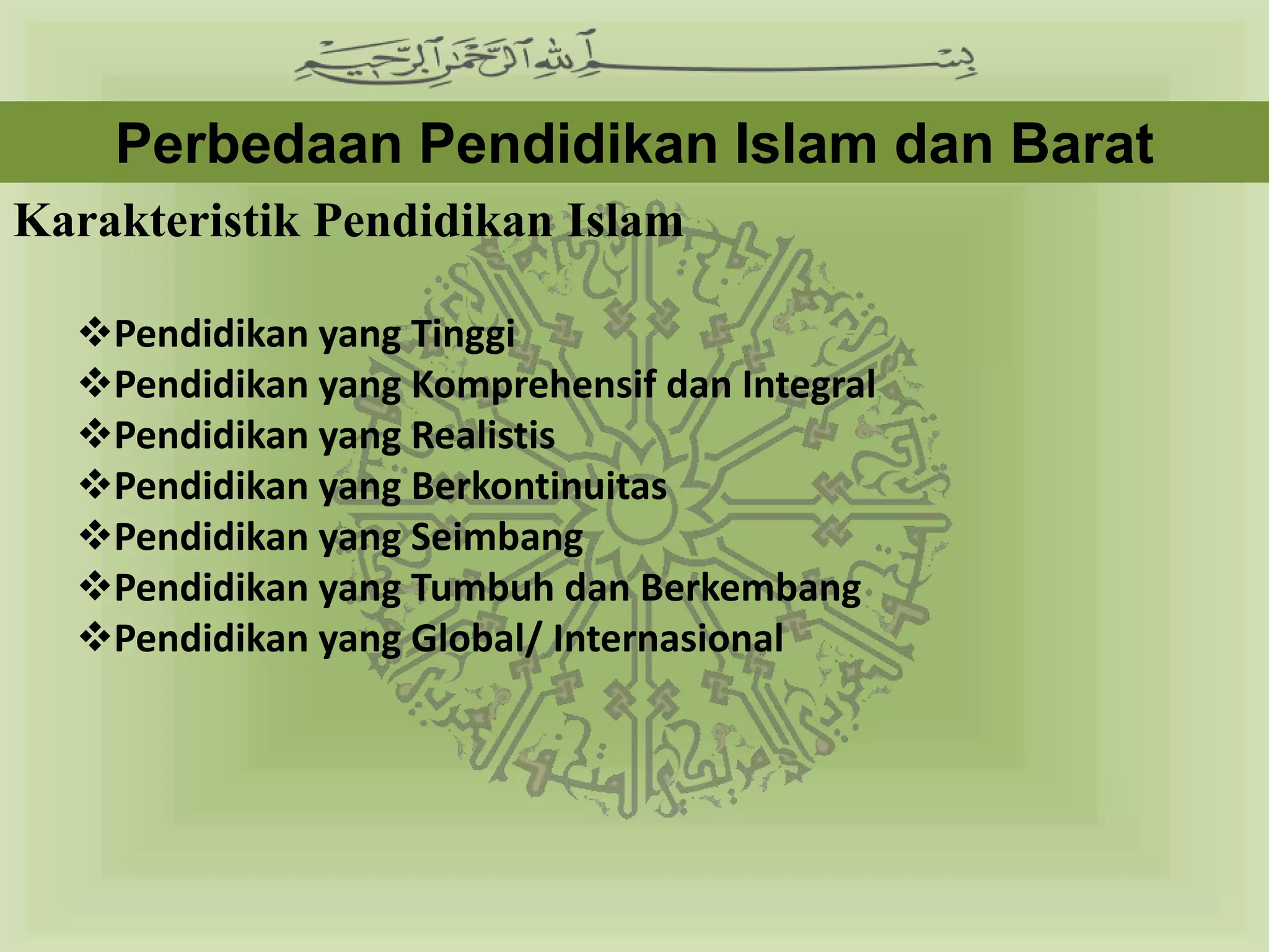 Perbedaan Pendidikan Islam dan Barat
Karakteristik Pendidikan Islam

  Pendidikan yang Tinggi
  Pendidikan yang Komprehensif dan Integral
  Pendidikan yang Realistis
  Pendidikan yang Berkontinuitas
  Pendidikan yang Seimbang
  Pendidikan yang Tumbuh dan Berkembang
  Pendidikan yang Global/ Internasional
 