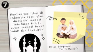 Dosen Pengampu:
Taufik Mustofa
Membumikan islam di
indonesia agar islam
dirasakan sebagai
kebutuhan hidup,
bukan sebagai beban
hidup dan kewajiban!
 