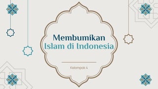 Membumikan
Islam di Indonesia
Kelompok 4
 